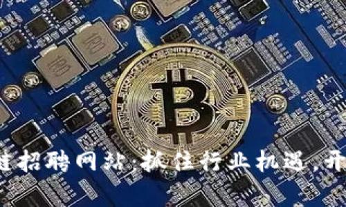 2023年最新区块链招聘网站：抓住行业机遇，开启你的职业新篇章