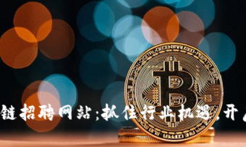 2023年最新区块链招聘网站：抓住行业机遇，开启你的职业新篇章
