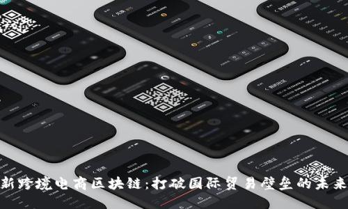 : 最新跨境电商区块链：打破国际贸易壁垒的未来趋势