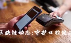 最新牙医币区块链动态：守护口腔健康的数字未