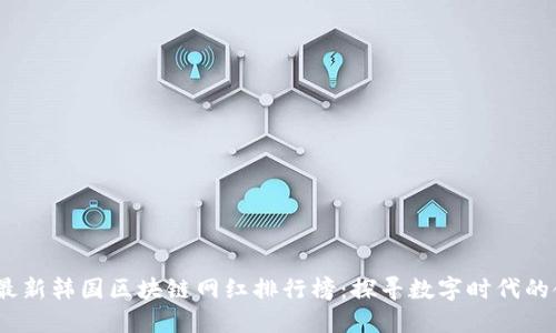 2023年最新韩国区块链网红排行榜：探寻数字时代的领军人物