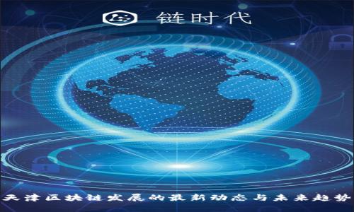 天津区块链发展的最新动态与未来趋势