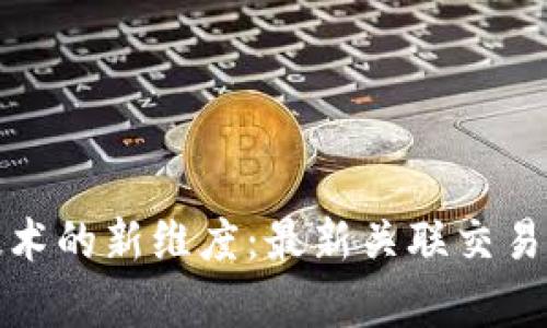 探索区块链技术的新维度：最新关联交易及其应用前景