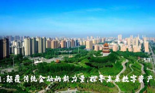 优币区块链：颠覆传统金融的新力量，探寻未来数字资产的无限可能