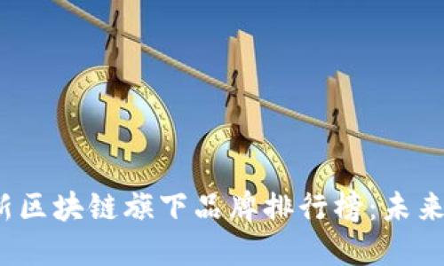 2023年最新区块链旗下品牌排行榜：未来金融的新宠