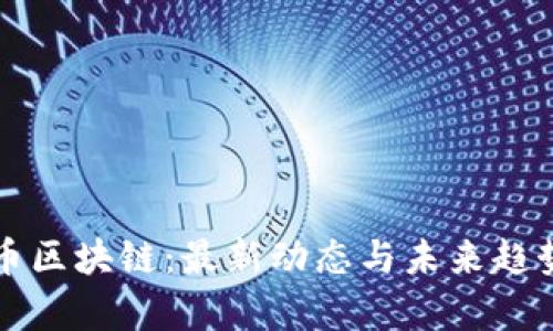 比特币区块链：最新动态与未来趋势分析