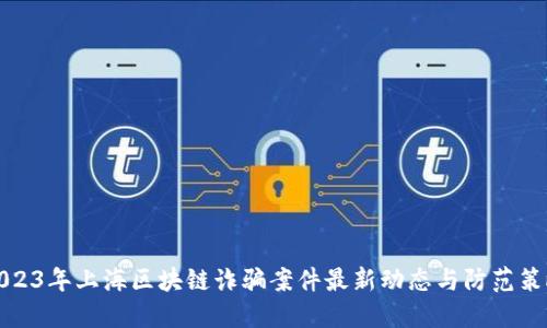 2023年上海区块链诈骗案件最新动态与防范策略