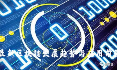 湘西最新区块链发展趋势与应用前景分析