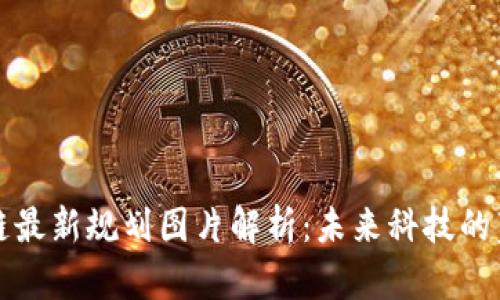 蚂蚁区块链最新规划图片解析：未来科技的蓝图与愿景