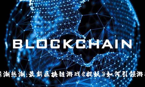 探寻新潮热潮：最新区块链游戏《捉妖》如何引领游戏创新