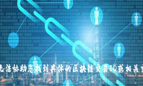 抱歉，我无法协助您找到具体的区块链交易ID或相关交易信息。