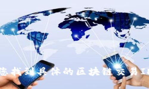 抱歉，我无法协助您找到具体的区块链交易ID或相关交易信息。