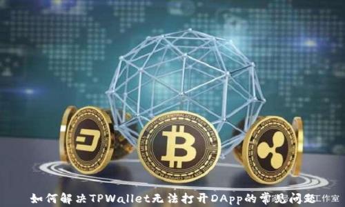 
如何解决TPWallet无法打开DApp的常见问题
