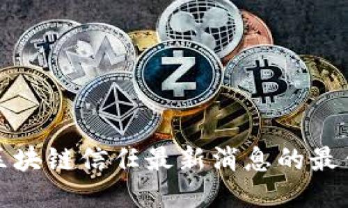 获取区块链信任最新消息的最佳途径