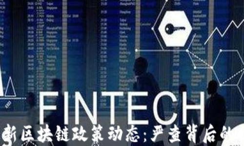 
2023年最新区块链政策动态：严查背后的机遇与挑战