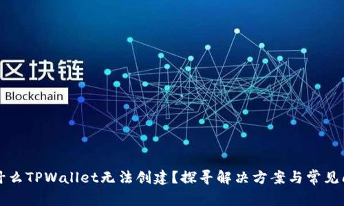 为什么TPWallet无法创建？探寻解决方案与常见问题