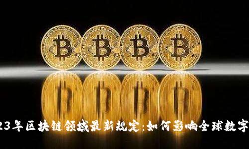 i2023年区块链领域最新规定：如何影响全球数字经济