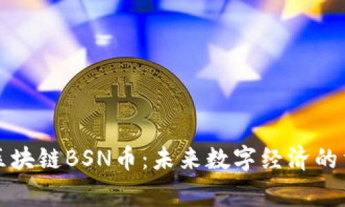 探索国家区块链BSN币：未来数字经济的重要推动力