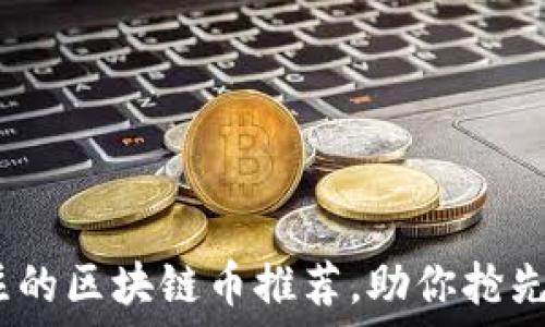   
2023年最值得关注的区块链币推荐，助你抢先布局数字资产市场