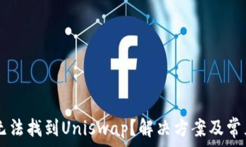   
TPWallet无法找到Uniswap？解决方案及常见问题解析