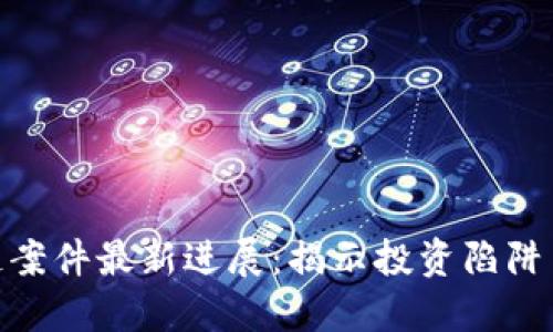 GBC区块链案件最新进展：揭示投资陷阱与行业动荡