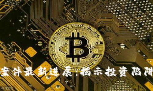 GBC区块链案件最新进展：揭示投资陷阱与行业动荡