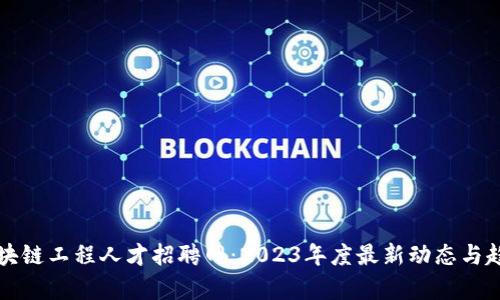 北京区块链工程人才招聘网：2023年度最新动态与趋势分析