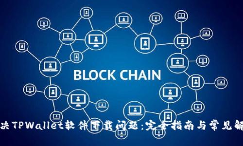 如何解决TPWallet软件下载问题：完全指南与常见解决方案