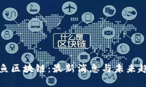 天天有鱼区块链：最新消息与未来趋势分析