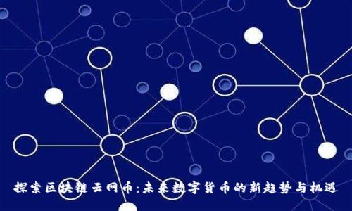 探索区块链云网币：未来数字货币的新趋势与机遇