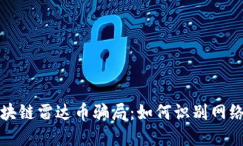 揭秘伪区块链雷达币骗局：如何识别网络投资陷阱