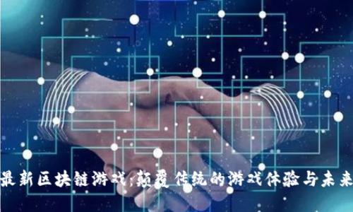 探索最新区块链游戏：颠覆传统的游戏体验与未来趋势