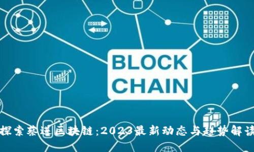 探索蔡进区块链：2023最新动态与趋势解读