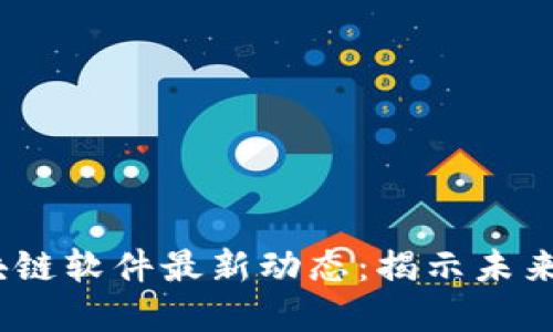2023年区块链软件最新动态：揭示未来的科技革命