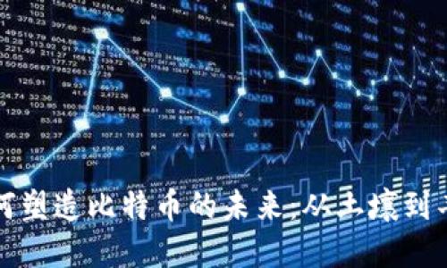 区块链技术如何塑造比特币的未来：从土壤到丰收的数字革命