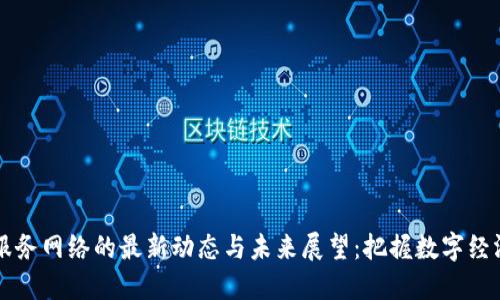 区块链服务网络的最新动态与未来展望：把握数字经济的脉搏