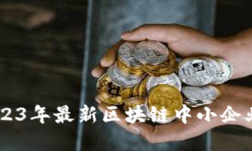（）: 全面解读：2023年最新区块链中小企业发展趋势与机遇