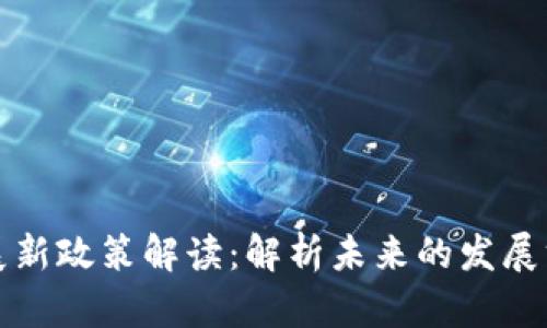 区块链发展新政策解读：解析未来的发展方向与机遇
