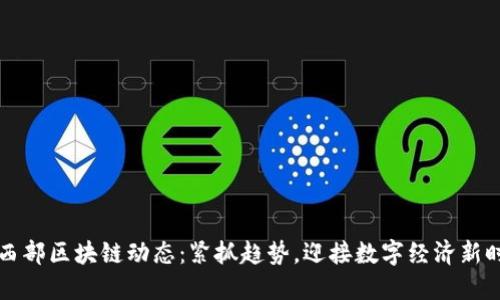 中西部区块链动态：紧抓趋势，迎接数字经济新时代