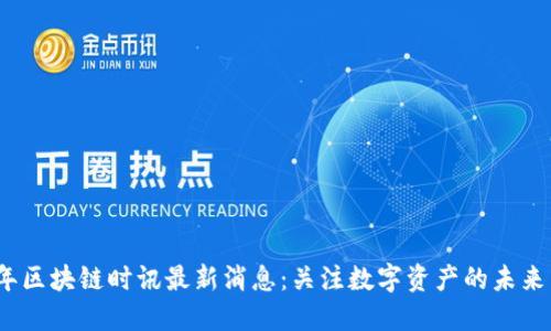 2023年区块链时讯最新消息：关注数字资产的未来与趋势