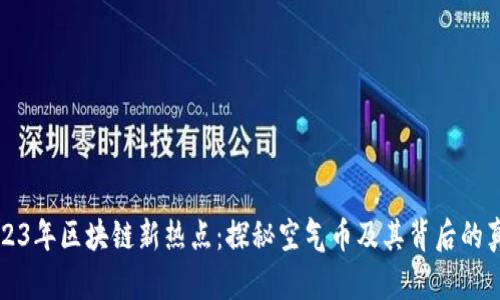2023年区块链新热点：探秘空气币及其背后的真相