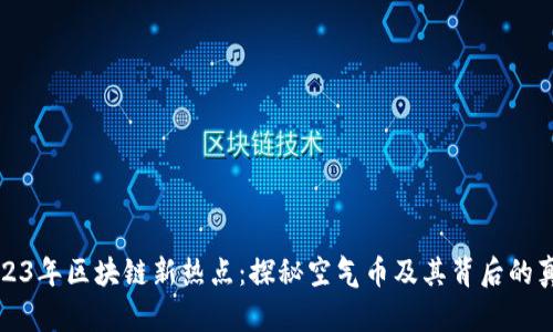 2023年区块链新热点：探秘空气币及其背后的真相