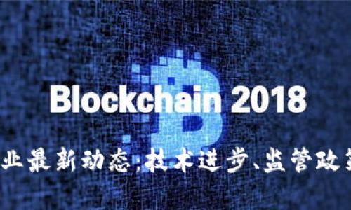 2023年区块链行业最新动态：技术进步、监管政策与市场趋势分析