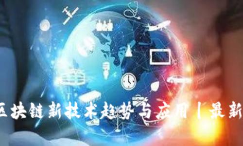 2023年区块链新技术趋势与应用丨最新视频解析