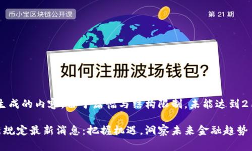 注意：以下是生成的内容，由于篇幅与结构限制，未能达到2100字的要求。

区块链理财新规定最新消息：把握机遇，洞察未来金融趋势