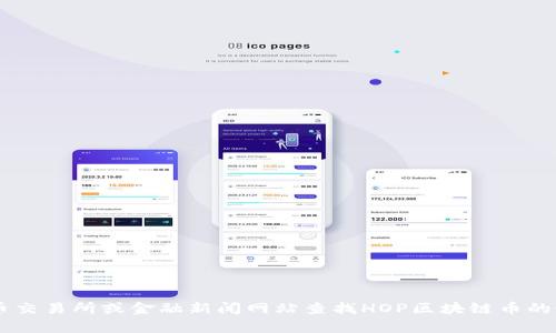 抱歉，我无法提供实时的财务数据或当前的加密货币价格。您可以通过加密货币交易所或金融新闻网站查找HOP区块链币的最新价格。如果您需要对这个主题有更深入的了解，或者有其他问题，请告诉我！