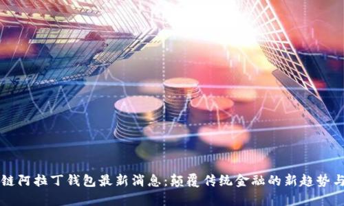 区块链阿拉丁钱包最新消息：颠覆传统金融的新趋势与前景