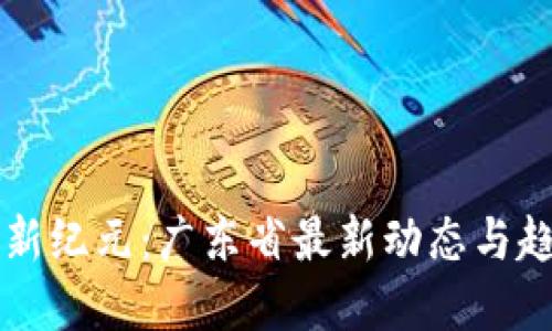 区块链新纪元：广东省最新动态与趋势解读