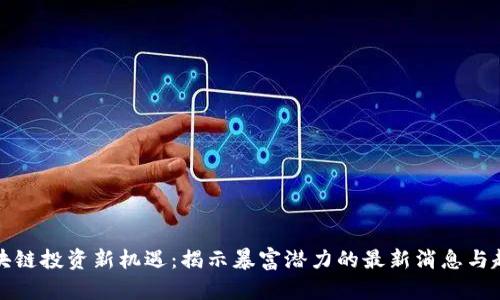 区块链投资新机遇：揭示暴富潜力的最新消息与趋势