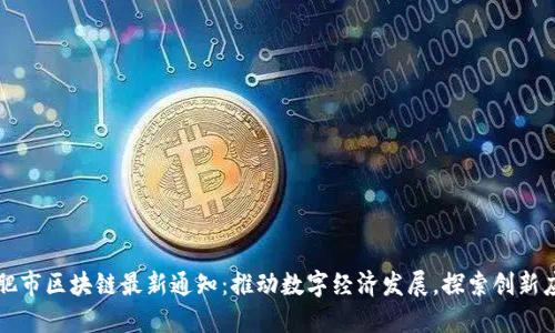 合肥市区块链最新通知：推动数字经济发展，探索创新应用